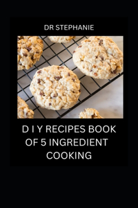 D I Y Recipes Book of 5 Ingredient Cooking