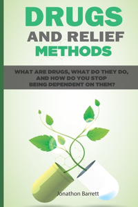 Drugs and Relief Methods What Are Drugs, What Do They Do, and How Do You Stop Being Dependent on Them?