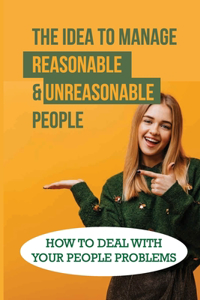 The Idea To Manage Reasonable & Unreasonable People