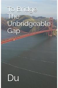 To Bridge The Unbridgeable Gap