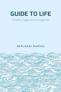 GUIDE TO LIFE: TO BUILD A HAPPY AND MEANINGFUL LIFE