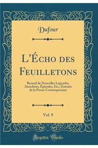 L'Ã?cho Des Feuilletons, Vol. 9: Recueil de Nouvelles LÃ©gendes, Anecdotes, Ã?pisodes, Etc.; Extraits de la Presse Contemporaine (Classic Reprint)
