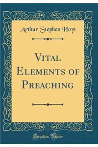 Vital Elements of Preaching (Classic Reprint)
