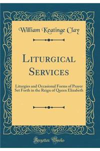 Liturgical Services: Liturgies and Occasional Forms of Prayer Set Forth in the Reign of Queen Elizabeth (Classic Reprint)