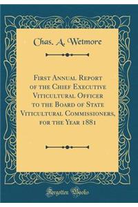 First Annual Report of the Chief Executive Viticultural Officer to the Board of State Viticultural Commissioners, for the Year 1881 (Classic Reprint)