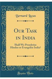 Our Task in India: Shall We Proselytise Hindus or Evangelise India? (Classic Reprint)