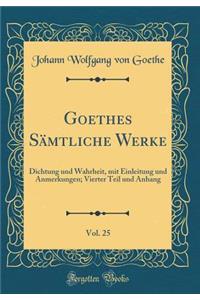 Goethes Sämtliche Werke, Vol. 25: Dichtung und Wahrheit, mit Einleitung und Anmerkungen; Vierter Teil und Anhang (Classic Reprint)