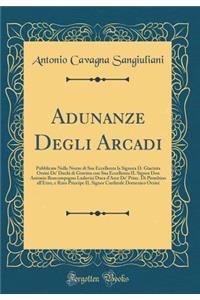 Adunanze Degli Arcadi: Pubblicate Nelle Nozze di Sua Eccellenza la Signora D. Giacinta Orsini De' Duchi di Gravina con Sua Eccellenza IL Signor Don Antonio Boncompagno Ludovisi Duca dArce De' Princ. Di Piombino allEmo, e Rmo Principe IL Signor Card