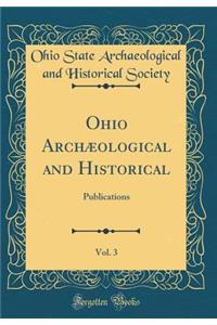 Ohio ArchÃ¦ological and Historical, Vol. 3: Publications (Classic Reprint)