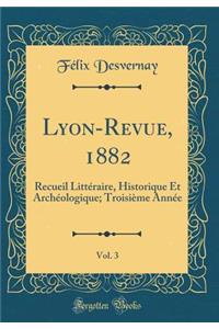 Lyon-Revue, 1882, Vol. 3: Recueil LittÃ©raire, Historique Et ArchÃ©ologique; TroisiÃ¨me AnnÃ©e (Classic Reprint)