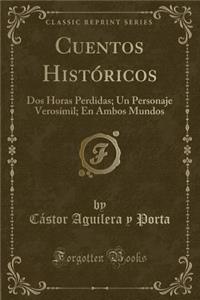 Cuentos Histï¿½ricos: DOS Horas Perdidas; Un Personaje Verosï¿½mil; En Ambos Mundos (Classic Reprint)