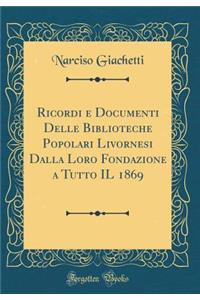 Ricordi e Documenti Delle Biblioteche Popolari Livornesi Dalla Loro Fondazione a Tutto IL 1869 (Classic Reprint)