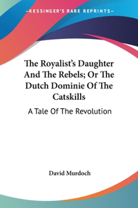 The Royalist's Daughter And The Rebels; Or The Dutch Dominie Of The Catskills