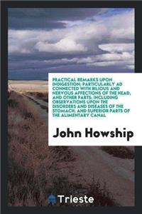 Practical Remarks Upon Indigestion; Particularly Ad Connected with Bilious and Nervous Affections of the Head, and Other Parts; Including Observations Upon the Disorders and Diseases of the Stomach; And Superior Parts of the Alimentary Canal