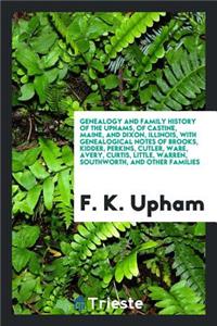 Genealogy and Family History of the Uphams, of Castine, Maine, and Dixon, Illinois, with Genealogical Notes of Brooks, Kidder, Perkins, Cutler, Ware, Avery, Curtis, Little, Warren, Southworth, and Other Families