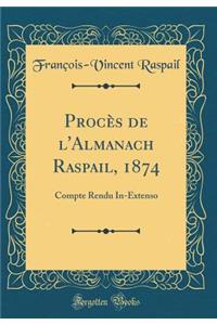 ProcÃ¨s de l'Almanach Raspail, 1874: Compte Rendu In-Extenso (Classic Reprint)