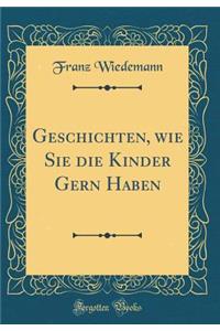 Geschichten, Wie Sie Die Kinder Gern Haben (Classic Reprint)