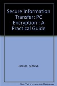 Secure Information Transfer: PC Encryption : A Practical Guide