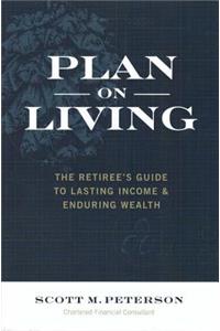 Plan on Living: The Retiree's Guide to Lasting Income & Enduring Wealth