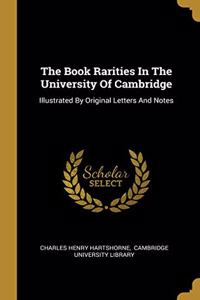 The Book Rarities In The University Of Cambridge: Illustrated By Original Letters And Notes