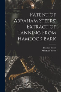 Patent of Abraham Steers' Extract of Tanning From Hamlock Bark [microform]