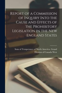 Report of a Commission of Inquiry Into the Cause and Effects of the Prohibitory Legislation in the New England States [microform]