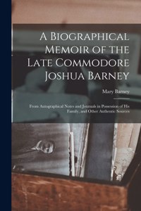 Biographical Memoir of the Late Commodore Joshua Barney