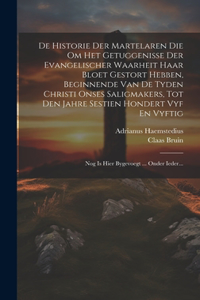 De Historie Der Martelaren Die Om Het Getuggenisse Der Evangelischer Waarheit Haar Bloet Gestort Hebben, Beginnende Van De Tyden Christi Onses Saligmakers, Tot Den Jahre Sestien Hondert Vyf En Vyftig: Nog Is Hier Bygevoegt ... Onder Ieder...