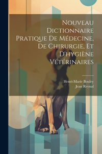 Nouveau Dictionnaire Pratique De Médecine, De Chirurgie, Et D'hygiène Vétérinaires