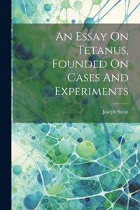 Essay On Tetanus, Founded On Cases And Experiments