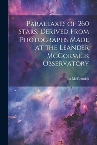 Parallaxes of 260 Stars, Derived From Photographs Made at the Leander McCormick Observatory