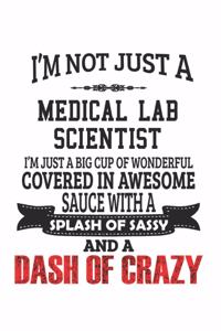 I'm Not Just A Medical Lab Scientist I'm Just A Big Cup Of Wonderful Covered In Awesome Sauce With A Splash Of Sassy And A Dash Of Crazy