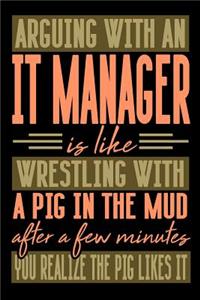 Arguing with an IT MANAGER is like wrestling with a pig in the mud. After a few minutes you realize the pig likes it.