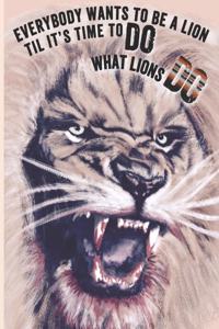 Everybody wants to be a lion til it's time to do what lions do