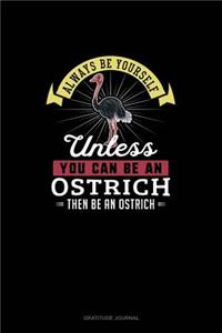 Always Be Yourself Unless You Can Be An Ostrich Then Be An Ostrich