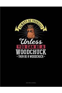 Always Be Yourself Unless You Can Be A Woodchuck Then Be A Woodchuck