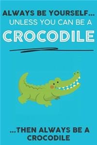 Always Be YourSelf Unless You Can Be A Crocodile Then Always Be A Crocodile