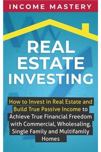 Real Estate Investing: How to invest in real estate and build true passive income to achieve true financial freedom with commercial, wholesaling, single family and multifa