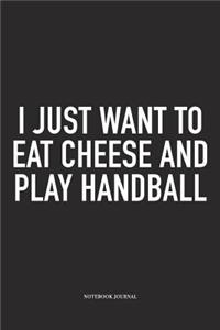 I Just Want To Eat Cheese And Play Handball