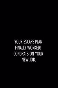 Your escape plan finally worked. congrats on your new job.