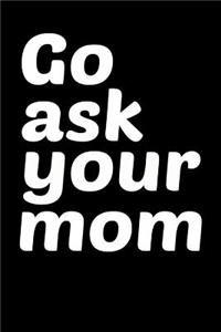 Go ask your mom