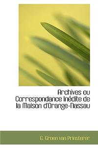 Archives Ou Correspondance Inedite de La Maison D'Orange-Nassau