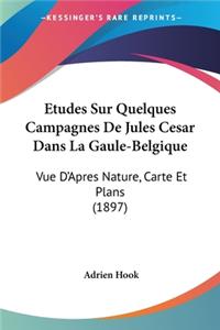 Etudes Sur Quelques Campagnes De Jules Cesar Dans La Gaule-Belgique: Vue D'Apres Nature, Carte Et Plans (1897)