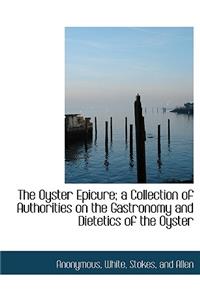 The Oyster Epicure; A Collection of Authorities on the Gastronomy and Dietetics of the Oyster