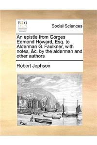 An Epistle from Gorges Edmond Howard, Esq. to Alderman G. Faulkner, with Notes, &c. by the Alderman and Other Authors