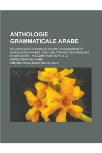 Anthologie Grammaticale Arabe; Ou, Morceaux Choisis de Divers Grammairiens Et Scholiastes Arabes, Avec Une Traduction Francaise Et Des Notes; Pouvant