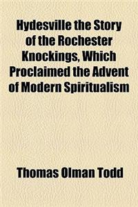 Hydesville the Story of the Rochester Knockings, Which Proclaimed the Advent of Modern Spiritualism