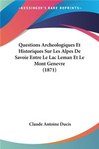 Questions Archeologiques Et Historiques Sur Les Alpes De Savoie Entre Le Lac Leman Et Le Mont Genevre (1871)
