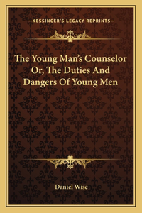 The Young Man's Counselor Or, The Duties And Dangers Of Young Men
