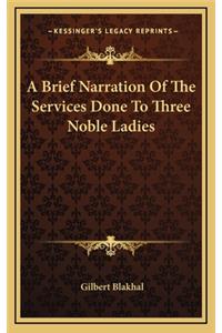 A Brief Narration of the Services Done to Three Noble Ladies